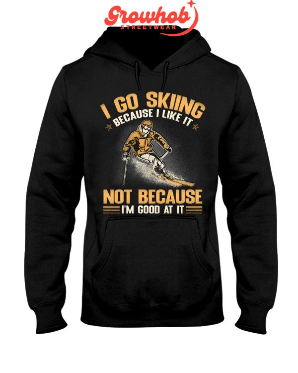 I Go Skiing Because I Like It Not Because I Am Good At It Hoodie T Shirts