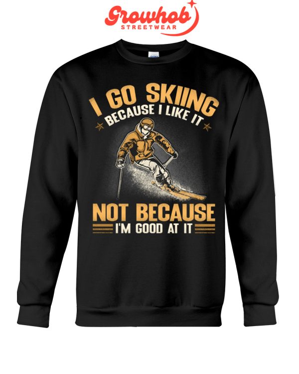 I Go Skiing Because I Like It Not Because I Am Good At It Hoodie T Shirts