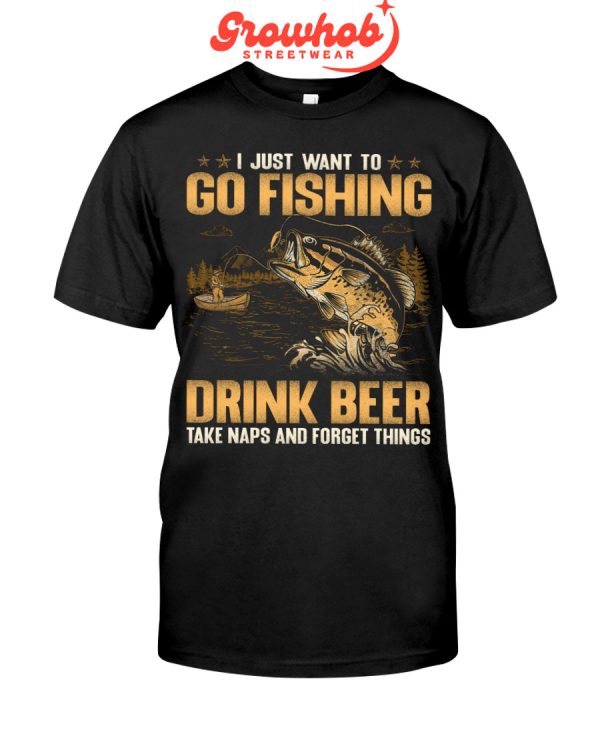 I Just Want To Go Fishing Drink Beer Take Naps And Forget Things Hoodie T Shirts