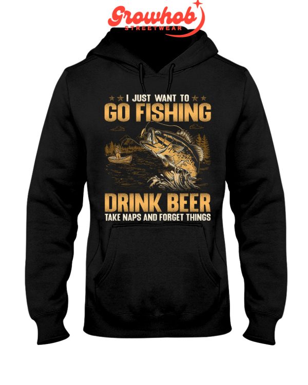 I Just Want To Go Fishing Drink Beer Take Naps And Forget Things Hoodie T Shirts