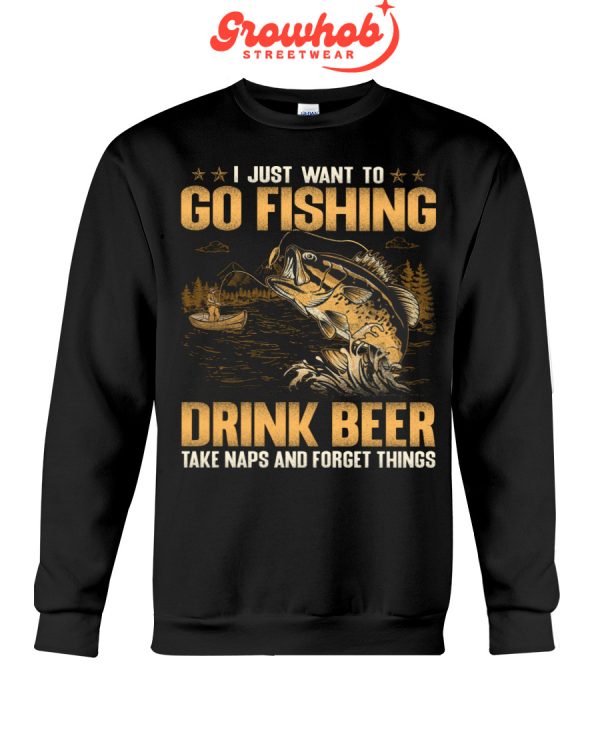 I Just Want To Go Fishing Drink Beer Take Naps And Forget Things Hoodie T Shirts