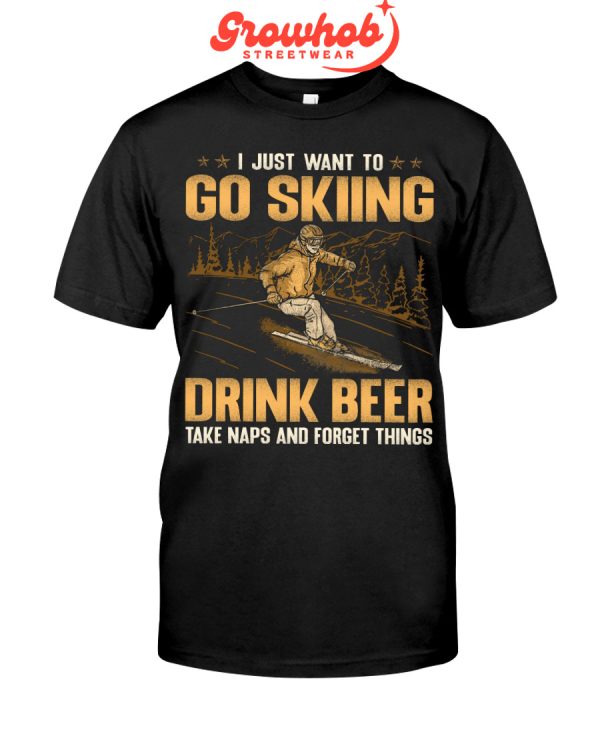 I Just Want To Go Skiing Drink Beer Take Naps And Forget Things Hoodie T Shirts