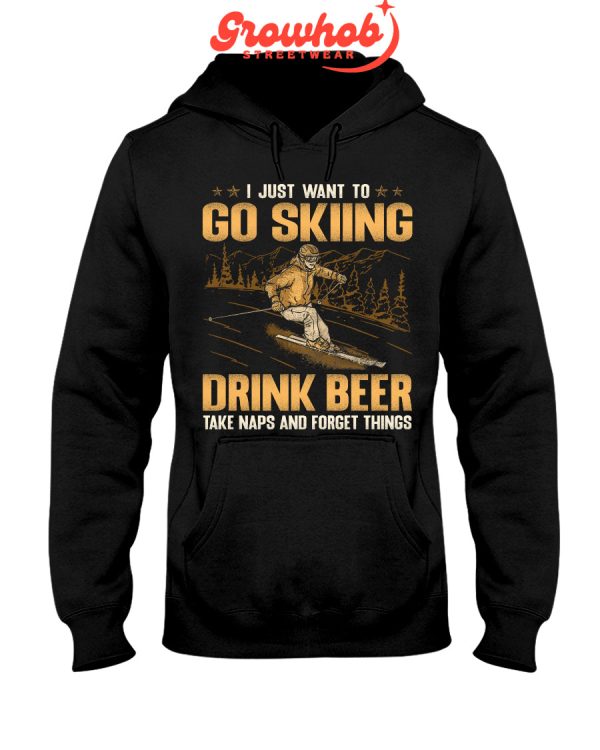 I Just Want To Go Skiing Drink Beer Take Naps And Forget Things Hoodie T Shirts
