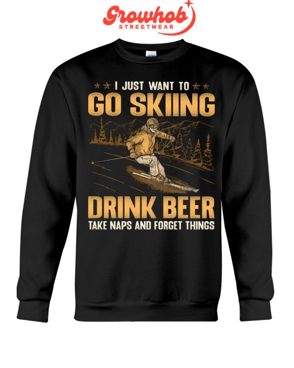 I Just Want To Go Skiing Drink Beer Take Naps And Forget Things Hoodie T Shirts