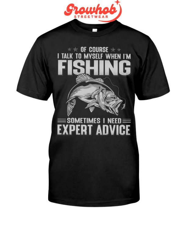 Of Course I Talk To Myself When I Am Fishing Sometimes I Need Expert Advice Hoodie T Shirts