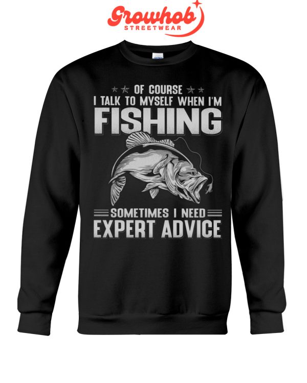 Of Course I Talk To Myself When I Am Fishing Sometimes I Need Expert Advice Hoodie T Shirts