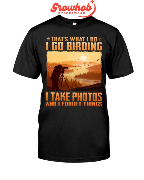 That Is What I Do I Go Birding I Take Photos And I Forget Things Hoodie T Shirts