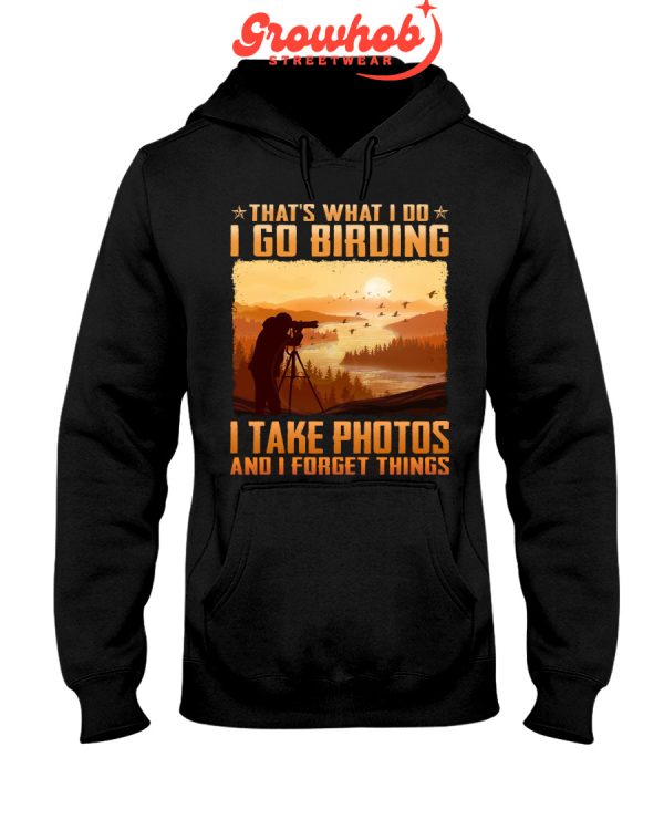 That Is What I Do I Go Birding I Take Photos And I Forget Things Hoodie T Shirts