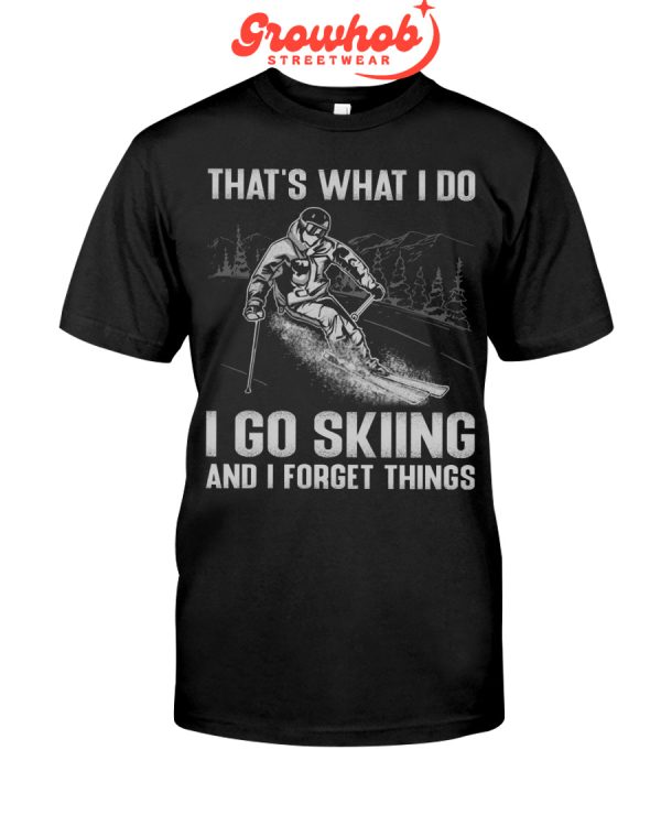 That Is What I Do I Go Skiing And I Forget Things Hoodie T Shirts