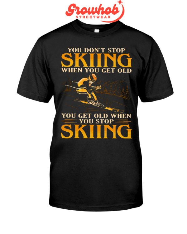 You Do Not Stop Skiing When You Get Old You Get Old When You Stop Skiing Hoodie T Shirts
