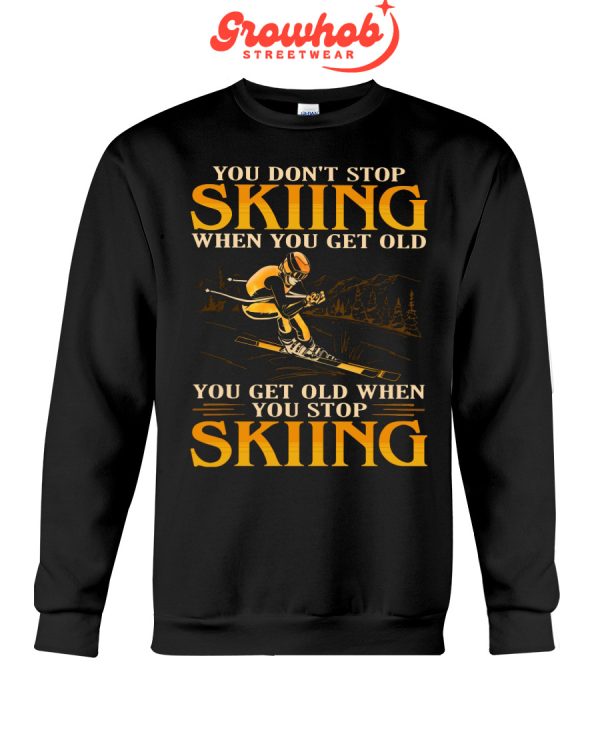 You Do Not Stop Skiing When You Get Old You Get Old When You Stop Skiing Hoodie T Shirts