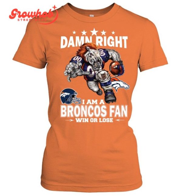 Denver Broncos Damn Right I Am A Broncos Fan Win Or Lose T-Shirt