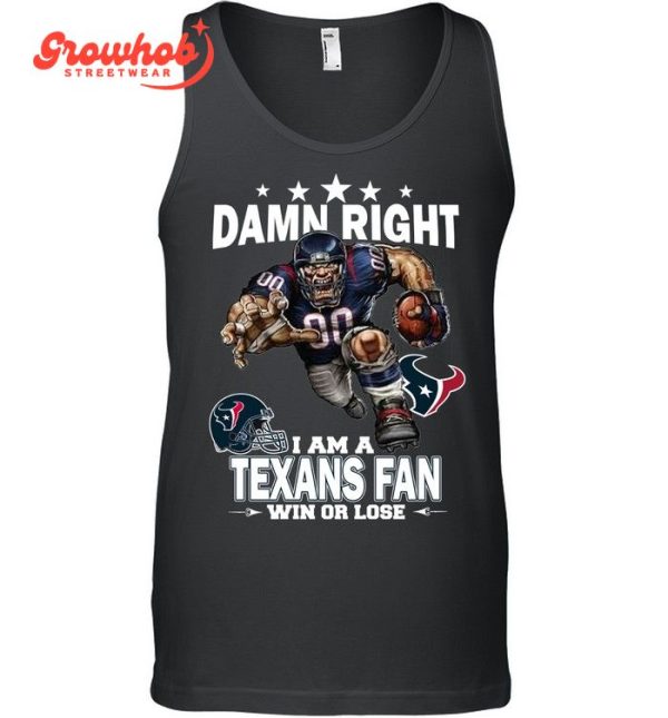 Houston Texans Damn Right I Am A Texans Fan Win Or Lose T-Shirt