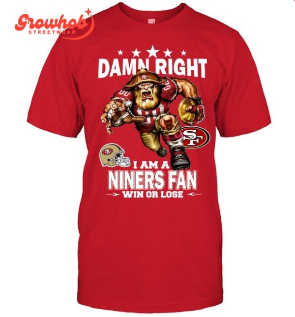 San Francisco 49ers Damn Right I Am A 49ers Fan Win Or Lose T-Shirt