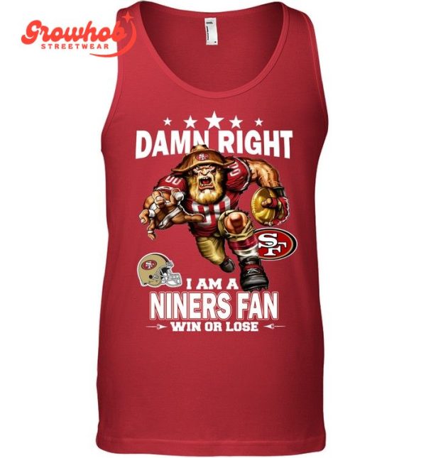 San Francisco 49ers Damn Right I Am A 49ers Fan Win Or Lose T-Shirt